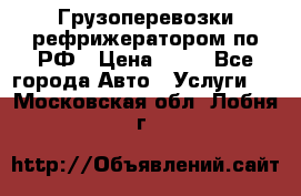 Грузоперевозки рефрижератором по РФ › Цена ­ 15 - Все города Авто » Услуги   . Московская обл.,Лобня г.